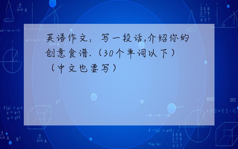 英语作文：写一段话,介绍你的创意食谱.（30个单词以下）（中文也要写）