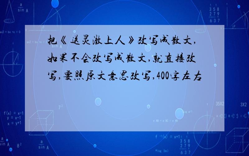 把《送灵澈上人》改写成散文,如果不会改写成散文,就直接改写,要照原文意思改写,400字左右