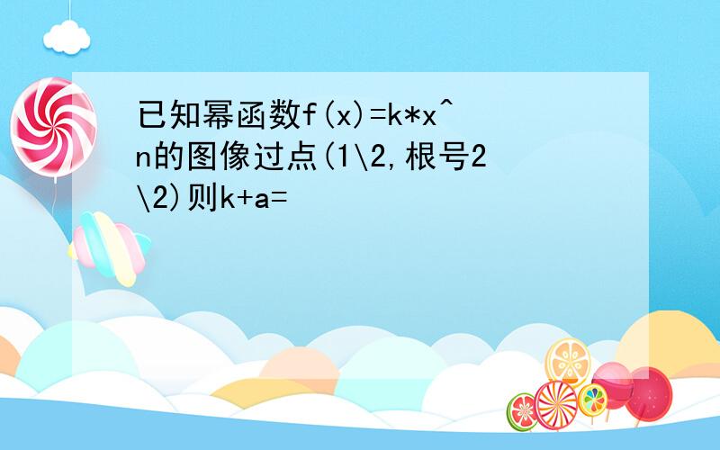 已知幂函数f(x)=k*x^n的图像过点(1\2,根号2\2)则k+a=