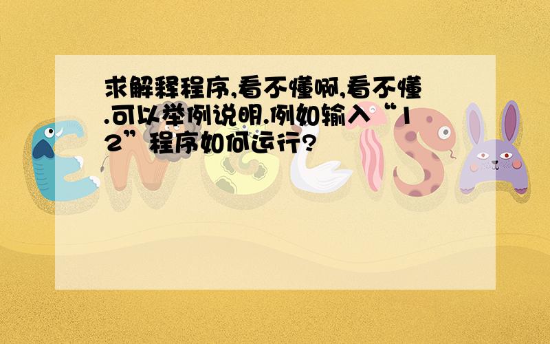 求解释程序,看不懂啊,看不懂.可以举例说明.例如输入“12”程序如何运行?