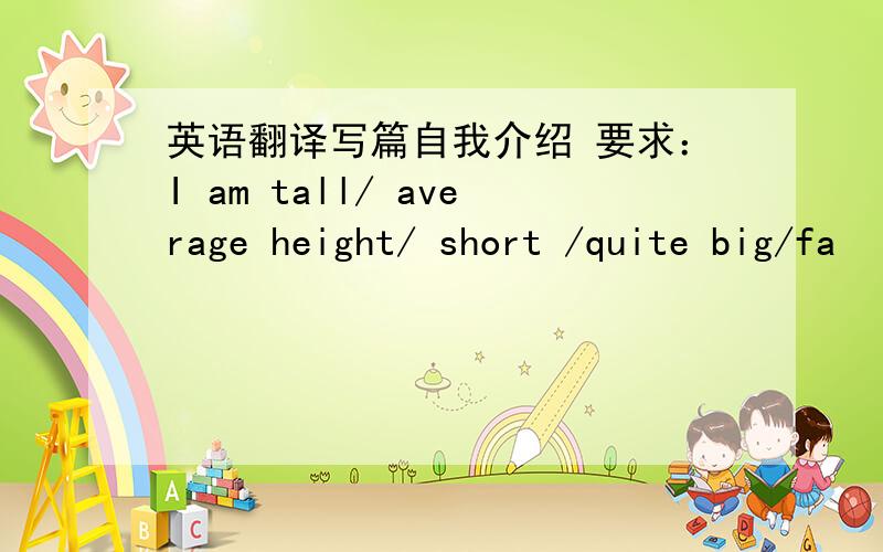 英语翻译写篇自我介绍 要求：I am tall/ average height/ short /quite big/fa