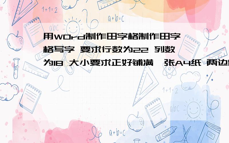 用WOrd制作田字格制作田字格写字 要求行数为22 列数为18 大小要求正好铺满一张A4纸 两边留的距离都为1厘米回答问