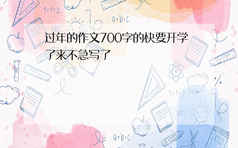 过年的作文700字的快要开学了来不急写了