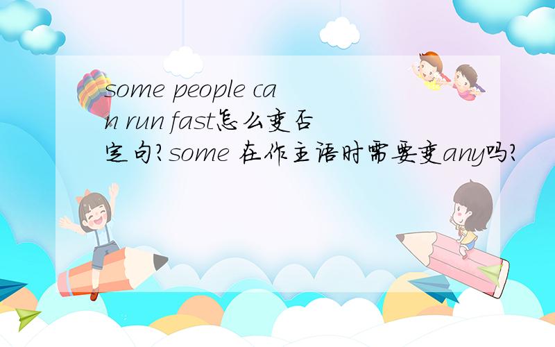 some people can run fast怎么变否定句?some 在作主语时需要变any吗?