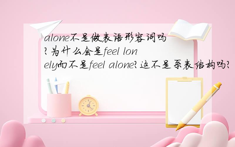 alone不是做表语形容词吗?为什么会是feel lonely而不是feel alone?这不是系表结构吗?