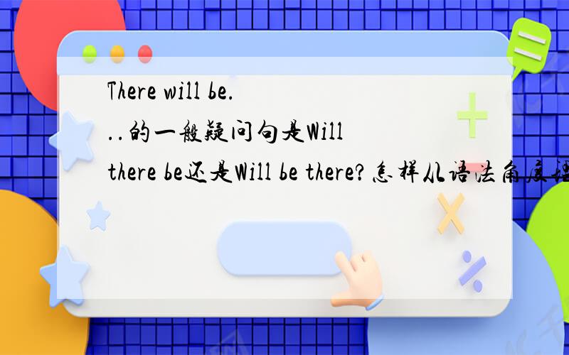 There will be...的一般疑问句是Will there be还是Will be there?怎样从语法角度理