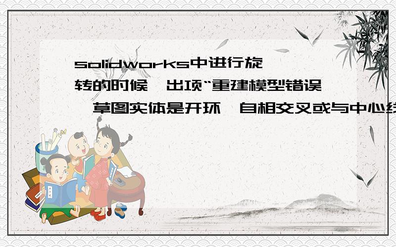 solidworks中进行旋转的时候,出项“重建模型错误,草图实体是开环,自相交叉或与中心线相交”