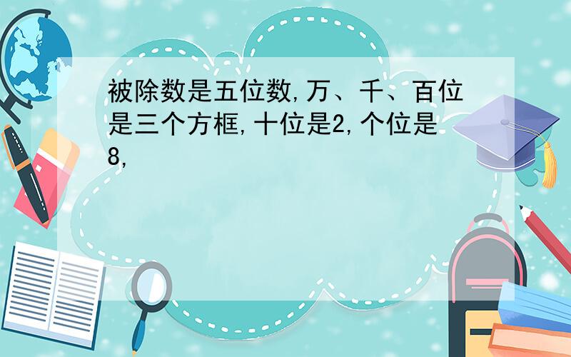 被除数是五位数,万、千、百位是三个方框,十位是2,个位是8,