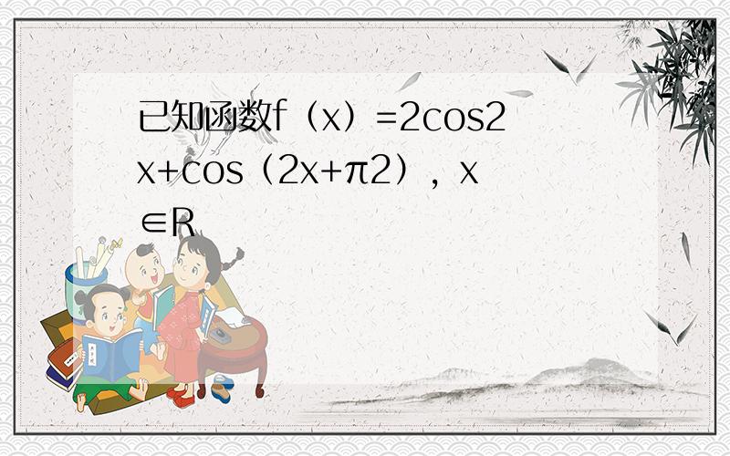 已知函数f（x）=2cos2x+cos（2x+π2），x∈R