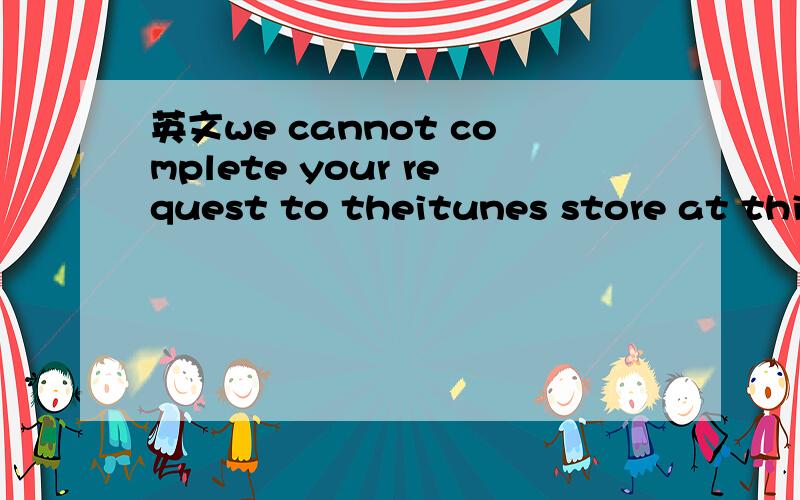 英文we cannot complete your request to theitunes store at this