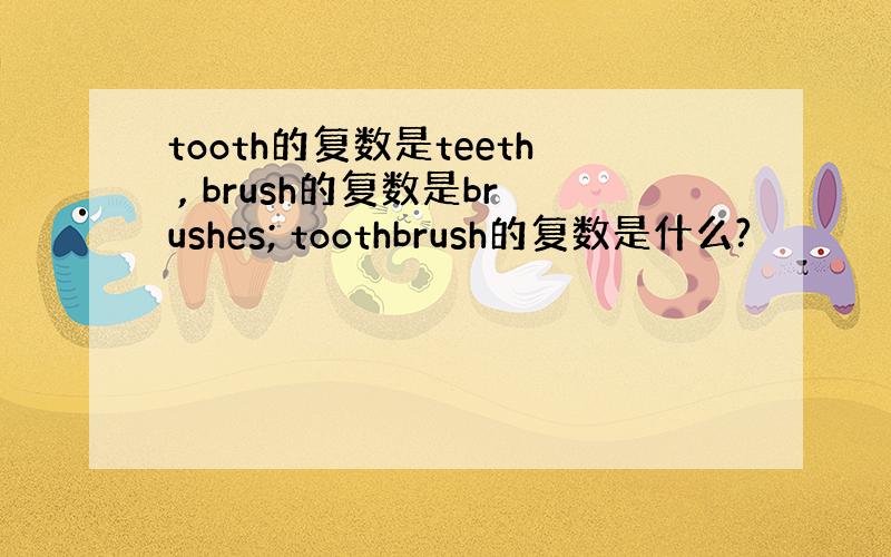 tooth的复数是teeth , brush的复数是brushes; toothbrush的复数是什么?