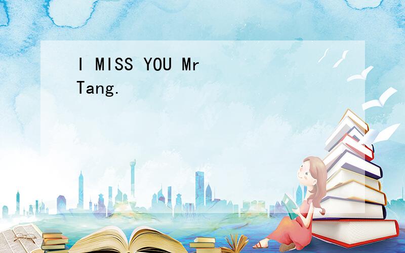 I MISS YOU Mr Tang.