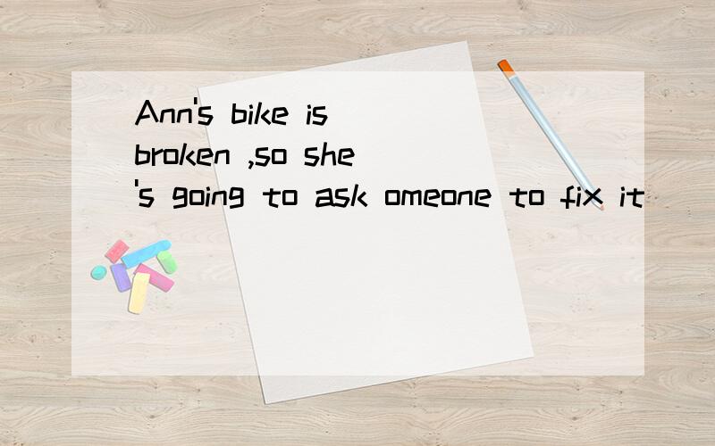 Ann's bike is broken ,so she's going to ask omeone to fix it