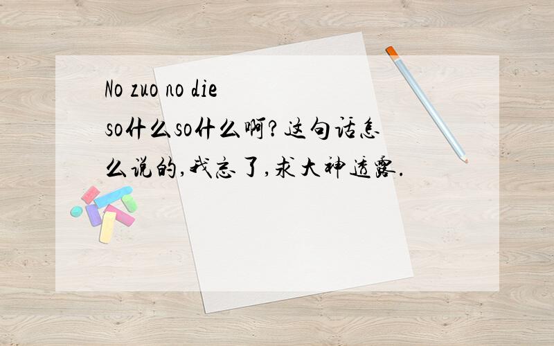 No zuo no die so什么so什么啊?这句话怎么说的,我忘了,求大神透露.