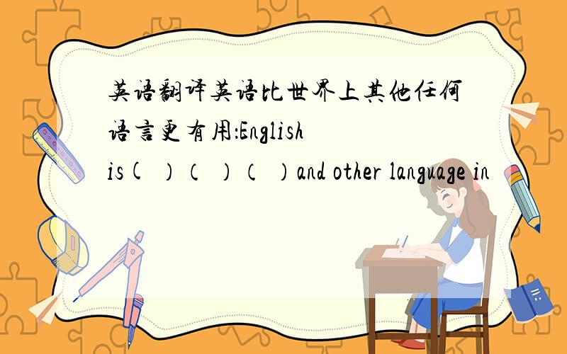 英语翻译英语比世界上其他任何语言更有用：English is( ）（ ）（ ）and other language in