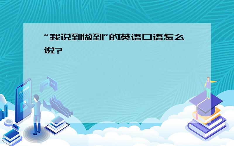 ”我说到做到”的英语口语怎么说?