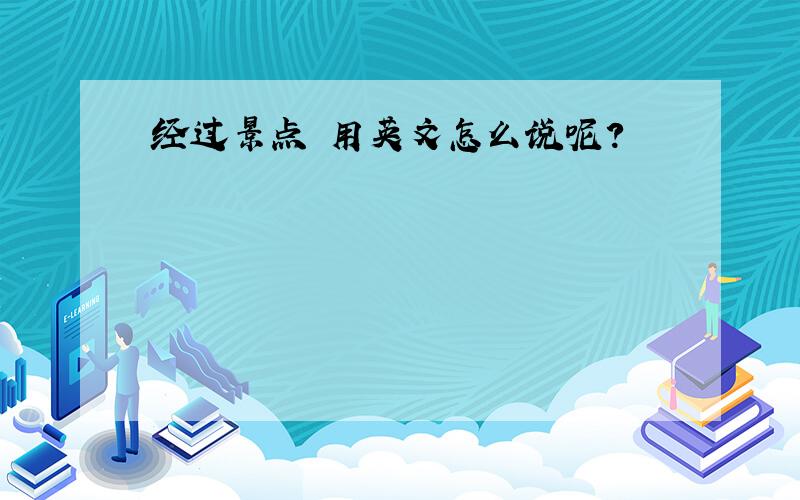 经过景点 用英文怎么说呢?