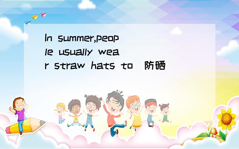 In summer,people usually wear straw hats to(防晒)