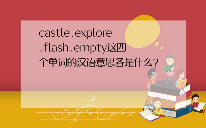 castle.explore.flash.empty这四个单词的汉语意思各是什么?