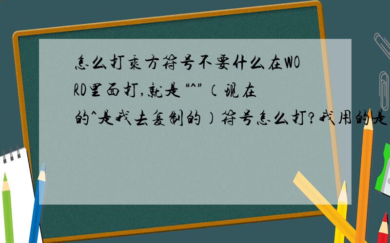 怎么打乘方符号不要什么在WORD里面打,就是“^”（现在的^是我去复制的）符号怎么打?我用的是搜狗拼音输入法,在键盘上输