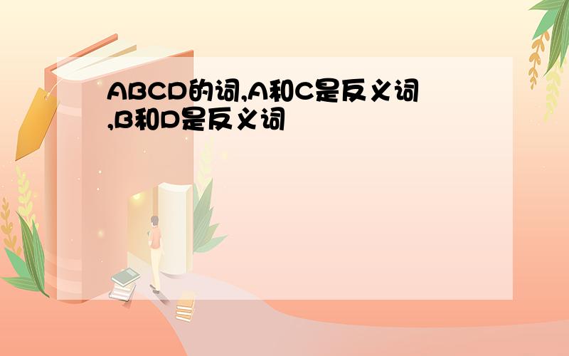 ABCD的词,A和C是反义词,B和D是反义词