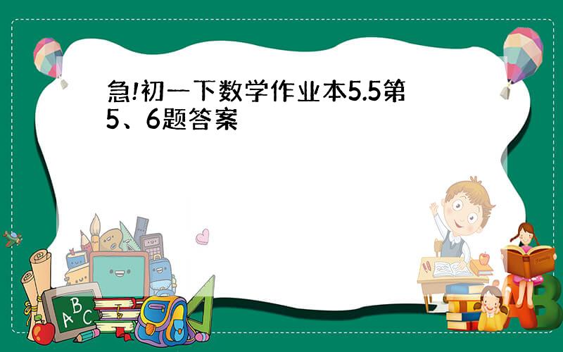 急!初一下数学作业本5.5第5、6题答案