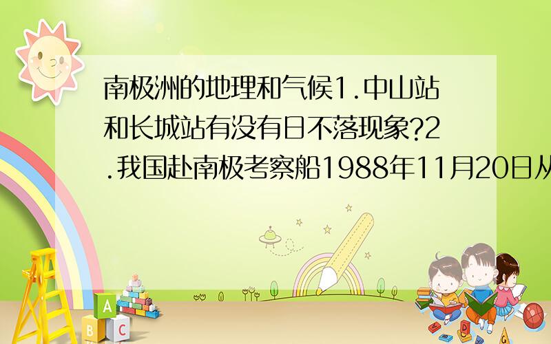 南极洲的地理和气候1.中山站和长城站有没有日不落现象?2.我国赴南极考察船1988年11月20日从青岛出发,1989年1