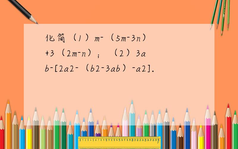 化简（1）m-（5m-3n）+3（2m-n）；（2）3ab-[2a2-（b2-3ab）-a2]．