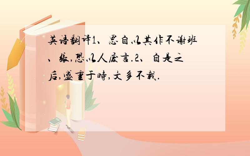 英语翻译1、思自以其作不谢班、张,恐以人废言.2、自是之后,盛重于时,文多不载.