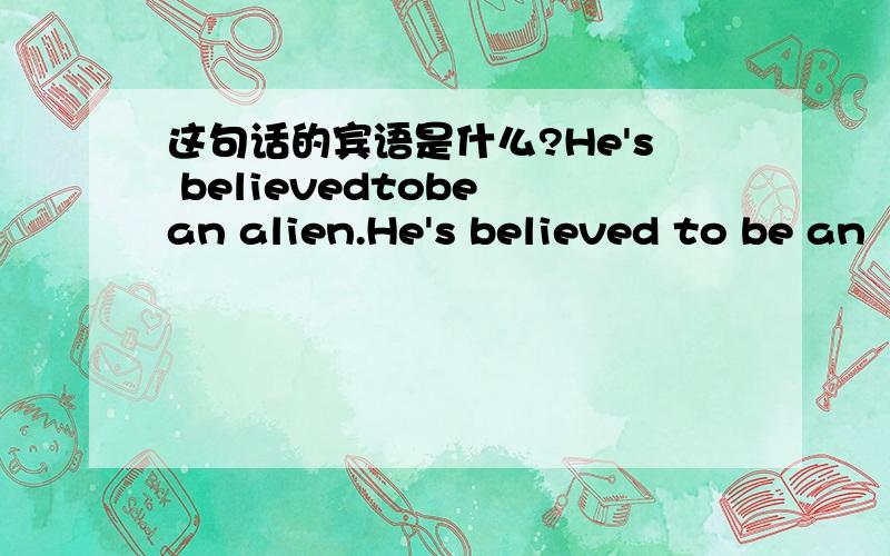 这句话的宾语是什么?He's believedtobe an alien.He's believed to be an