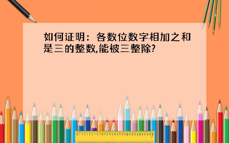 如何证明：各数位数字相加之和是三的整数,能被三整除?