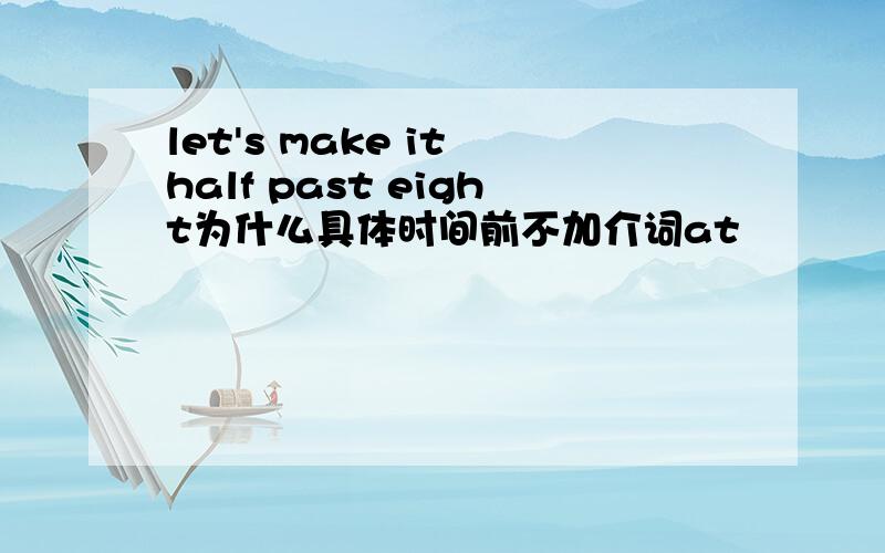 let's make it half past eight为什么具体时间前不加介词at