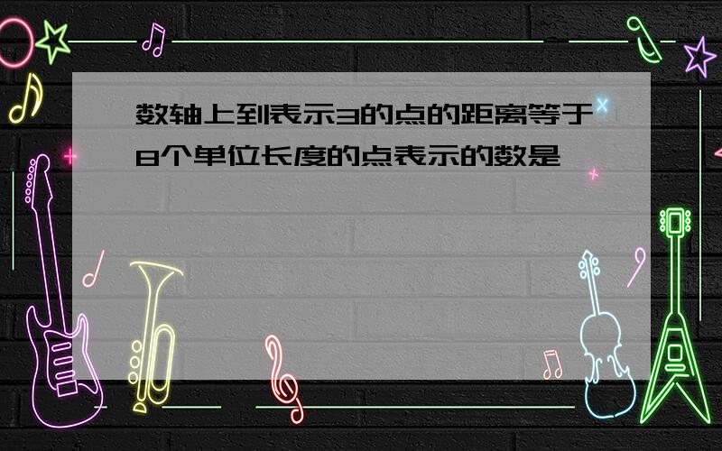 数轴上到表示3的点的距离等于8个单位长度的点表示的数是