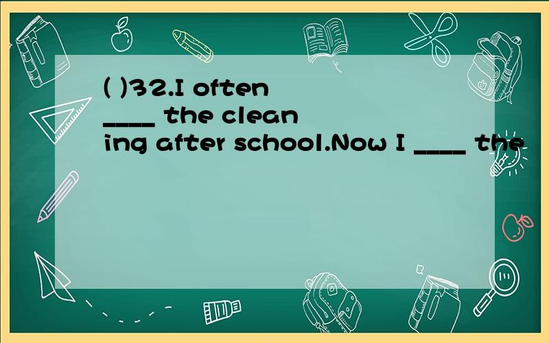 ( )32.I often ____ the cleaning after school.Now I ____ the