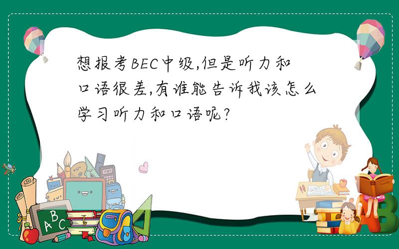 想报考BEC中级,但是听力和口语很差,有谁能告诉我该怎么学习听力和口语呢?