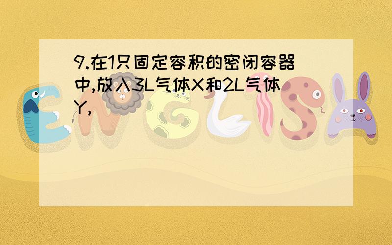 9.在1只固定容积的密闭容器中,放入3L气体X和2L气体Y,