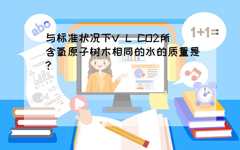 与标准状况下V L CO2所含氧原子树木相同的水的质量是?