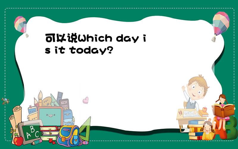 可以说Which day is it today?