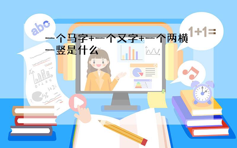 一个马字+一个又字+一个两横一竖是什么