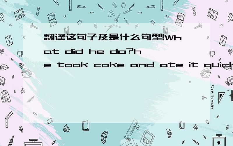 翻译这句子及是什么句型!What did he do?he took cake and ate it quickly.