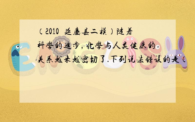 （2010•延庆县二模）随着科学的进步，化学与人类健康的关系越来越密切了．下列说法错误的是（　　）