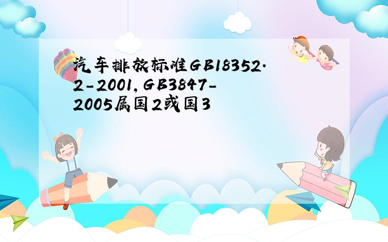 汽车排放标准GB18352.2-2001,GB3847-2005属国2或国3