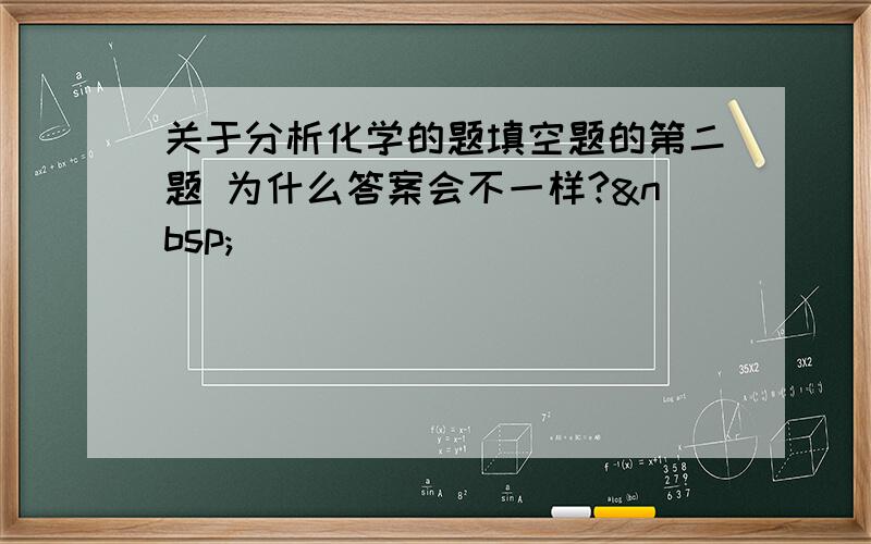 关于分析化学的题填空题的第二题 为什么答案会不一样? 