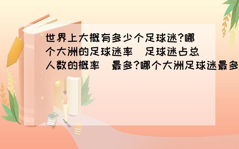 世界上大概有多少个足球迷?哪个大洲的足球迷率（足球迷占总人数的概率）最多?哪个大洲足球迷最多?