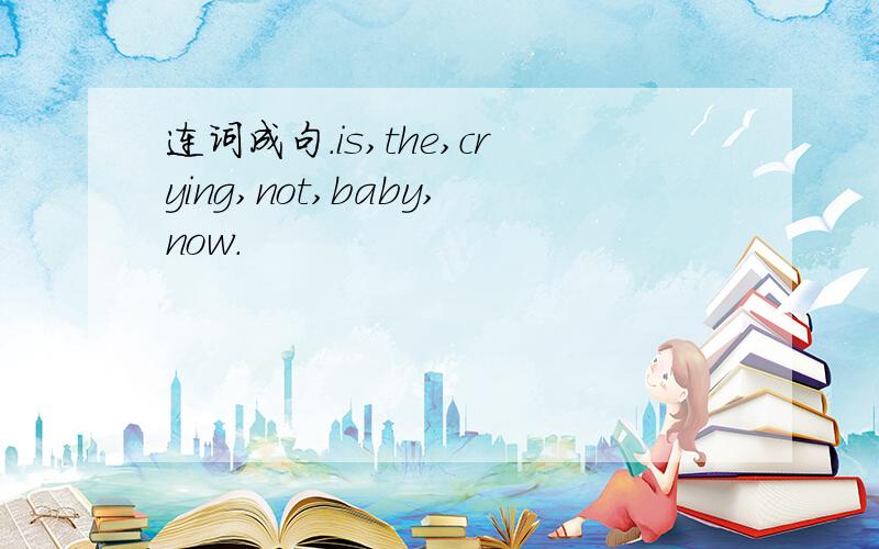 连词成句.is,the,crying,not,baby,now.