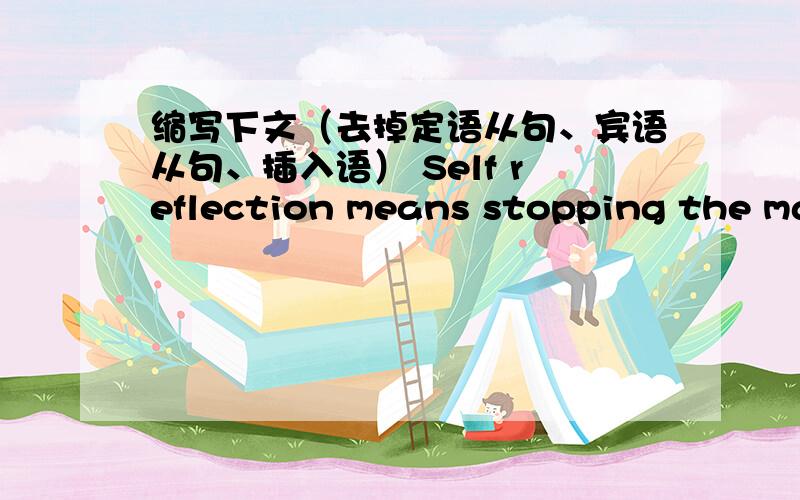 缩写下文（去掉定语从句、宾语从句、插入语） Self reflection means stopping the mad