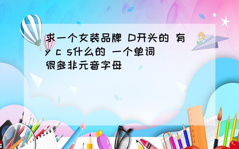 求一个女装品牌 D开头的 有y c s什么的 一个单词 很多非元音字母