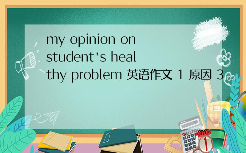 my opinion on student's healthy problem 英语作文 1 原因 3