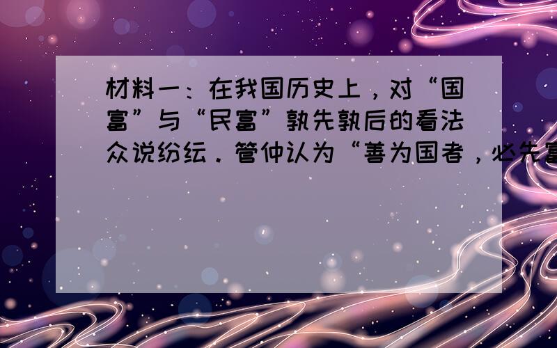 材料一：在我国历史上，对“国富”与“民富”孰先孰后的看法众说纷纭。管仲认为“善为国者，必先富民，然后治之”；商鞅认为应“