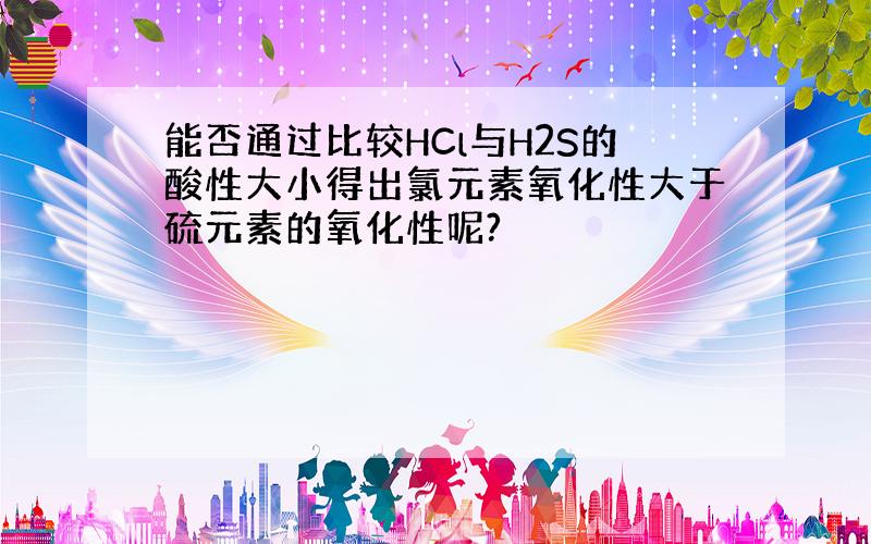 能否通过比较HCl与H2S的酸性大小得出氯元素氧化性大于硫元素的氧化性呢?